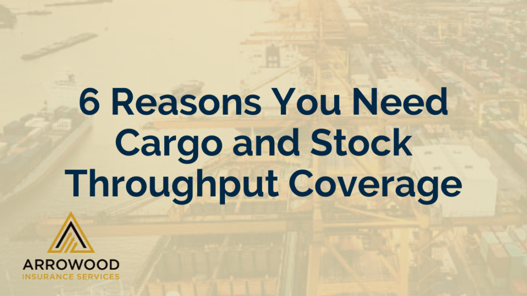 Arrowood Insurance Services - 6 Reasons You Need Cargo and Stock Throughput Coverage