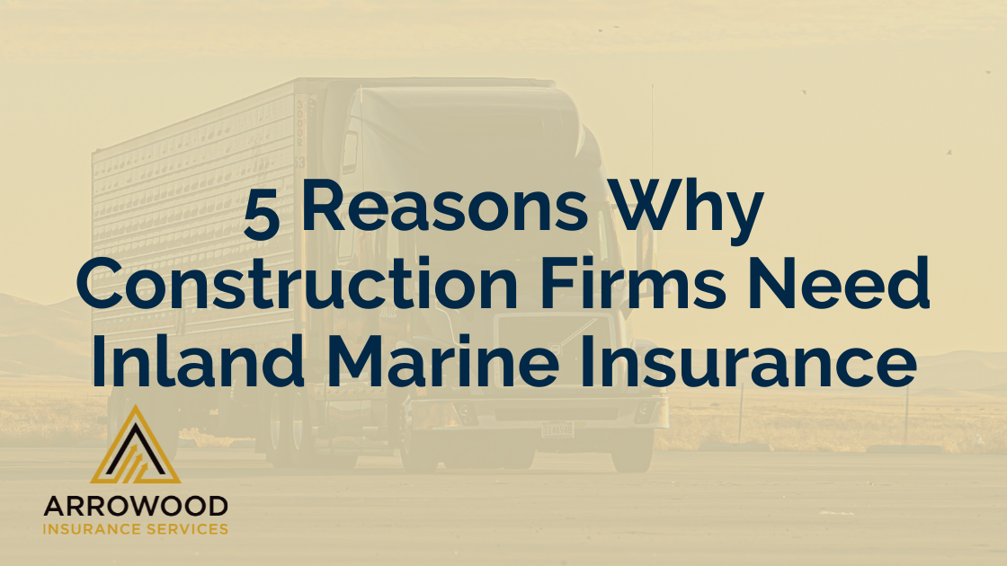 Arrowood Insurance Services - 5 Reasons Why Construction Firms Need Inland Marine Insurance